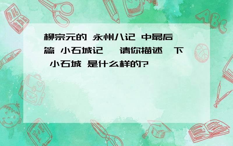 柳宗元的 永州八记 中最后一篇 小石城记 ,请你描述一下 小石城 是什么样的?