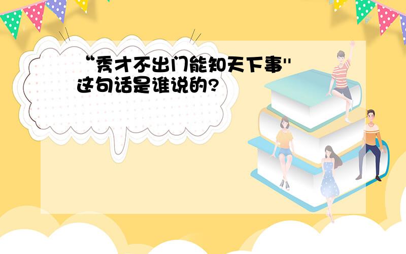 “秀才不出门能知天下事'' 这句话是谁说的?