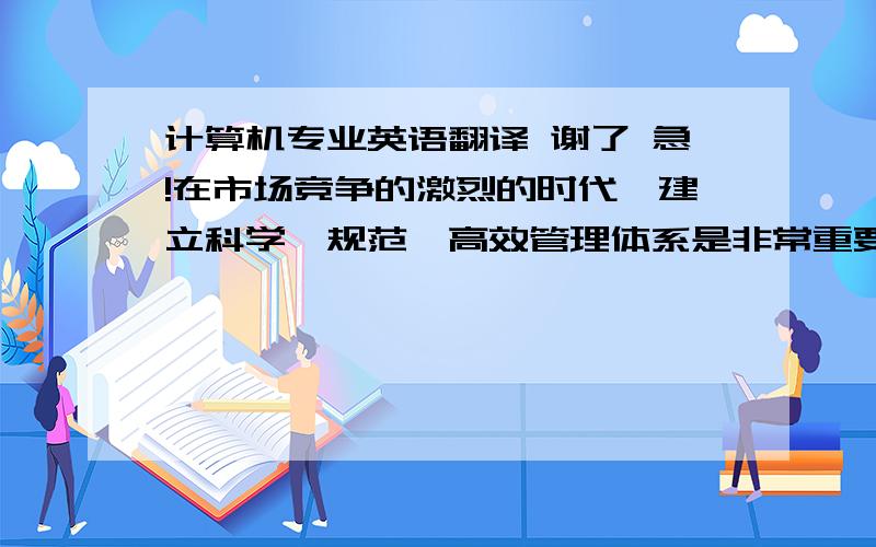 计算机专业英语翻译 谢了 急!在市场竞争的激烈的时代,建立科学,规范,高效管理体系是非常重要的.随着经济的加速发展,对物流的高效管理十分重要,高效的物流管理离不开信息技术,信息技术