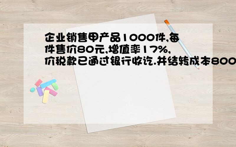 企业销售甲产品1000件,每件售价80元,增值率17%,价税款已通过银行收讫.并结转成本80000本求会计分录