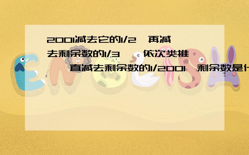 2001减去它的1/2,再减去剩余数的1/3……依次类推,一直减去剩余数的1/2001,剩余数是什么?