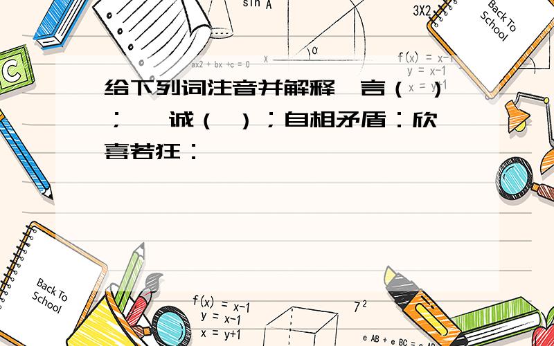 给下列词注音并解释箴言（ ）； 虔诚（ ）；自相矛盾：欣喜若狂：