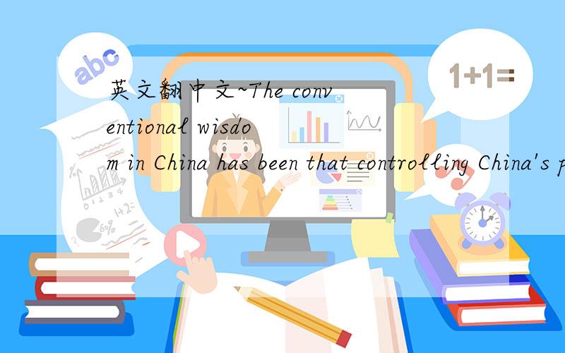 英文翻中文~The conventional wisdom in China has been that controlling China's population serves the interest of the whole society and that sacrificing individual interests for those of the masses is justifiable.