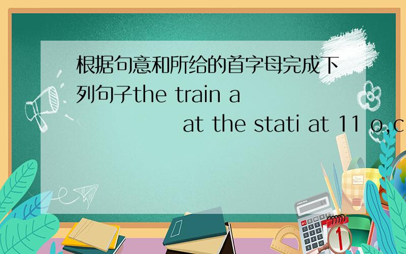 根据句意和所给的首字母完成下列句子the train a              at the stati at 11 o,clock.miss wang always p                    her lessons after dinner,she works very hard.i often play v                 with my friends after school.what