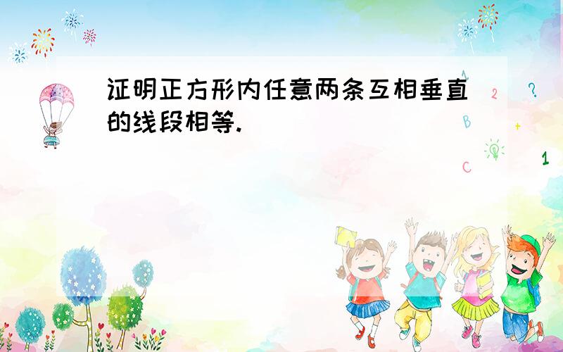 证明正方形内任意两条互相垂直的线段相等.