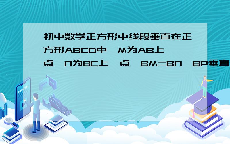 初中数学正方形中线段垂直在正方形ABCD中,M为AB上一点,N为BC上一点,BM=BN,BP垂直MC于点P,求证：DP 垂直NP