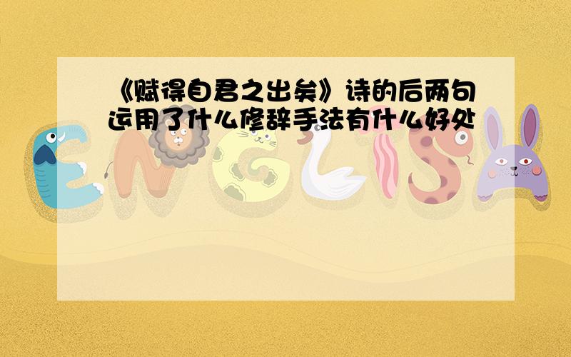 《赋得自君之出矣》诗的后两句运用了什么修辞手法有什么好处