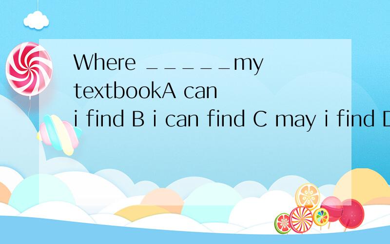 Where _____my textbookA can i find B i can find C may i find D must i find