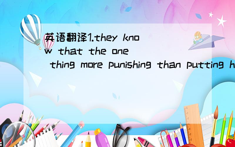 英语翻译1.they know that the one thing more punishing than putting him back in prison would be harming her 2.the Bill s fiery tenacity stirs Jill's blood,Jill can’t acknowledge either