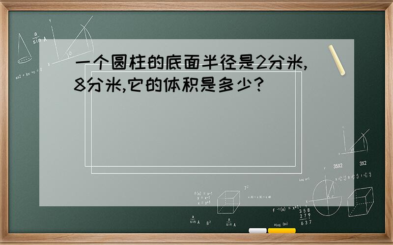 一个圆柱的底面半径是2分米,8分米,它的体积是多少?