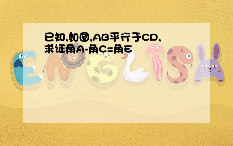 已知,如图,AB平行于CD,求证角A-角C=角E