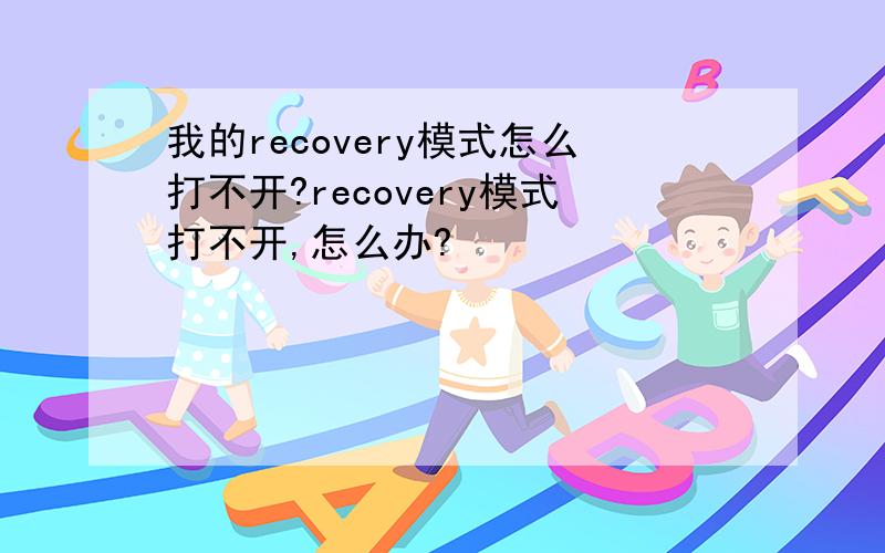 我的recovery模式怎么打不开?recovery模式打不开,怎么办?