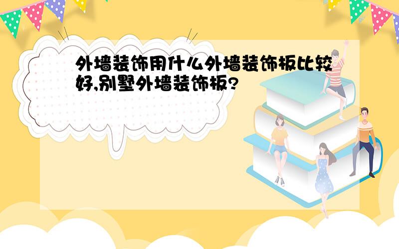 外墙装饰用什么外墙装饰板比较好,别墅外墙装饰板?