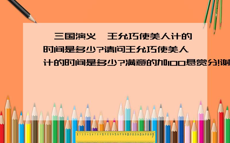 《三国演义》王允巧使美人计的时间是多少?请问王允巧使美人计的时间是多少?满意的加100悬赏分!谢谢了!