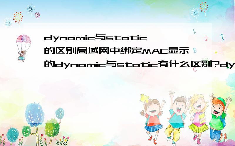 dynamic与static的区别局域网中绑定MAC显示的dynamic与static有什么区别?dynamiic是动态绑定的么?怎么绑定的?