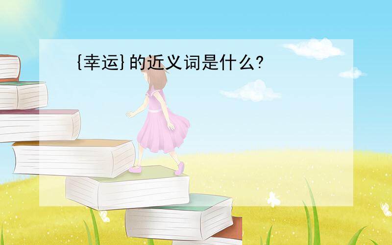 {幸运}的近义词是什么?