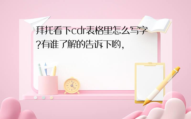 拜托看下cdr表格里怎么写字?有谁了解的告诉下哟,