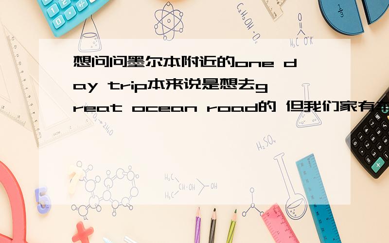 想问问墨尔本附近的one day trip本来说是想去great ocean road的 但我们家有车的孩子回悉尼了 所以想看看有没有不用自己开车然后可以去玩的地方有小朋友提议说去墨尔本动物园 但是家里有孩子