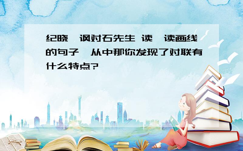 纪晓岚讽对石先生 读一读画线的句子,从中那你发现了对联有什么特点?