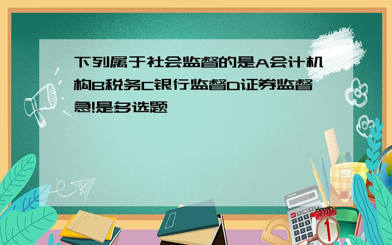 下列属于社会监督的是A会计机构B税务C银行监督D证券监督急!是多选题