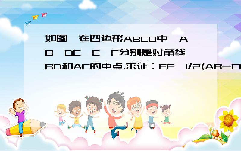 如图,在四边形ABCD中,AB>DC,E,F分别是对角线BD和AC的中点.求证：EF>1/2(AB-CD)