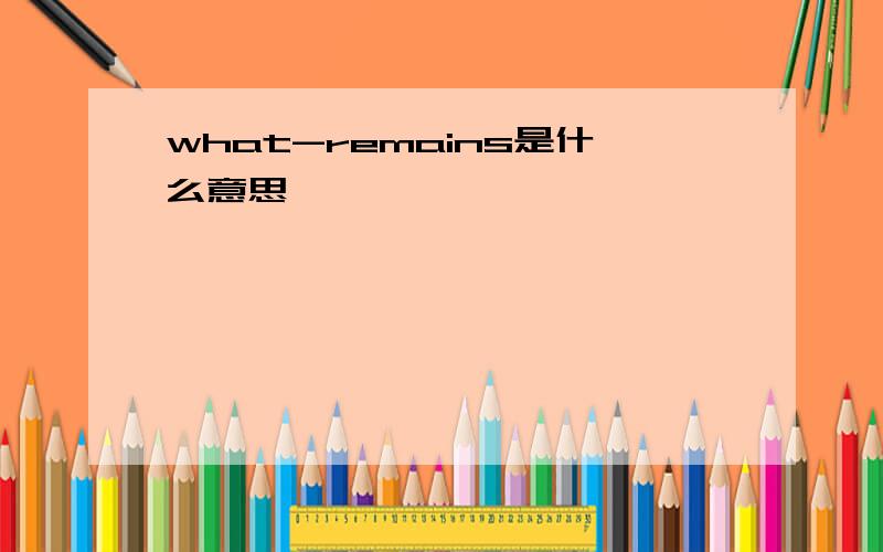 what-remains是什么意思