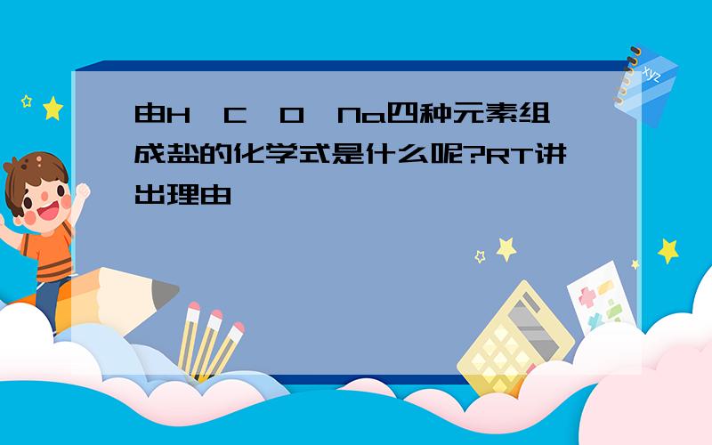 由H、C、O、Na四种元素组成盐的化学式是什么呢?RT讲出理由