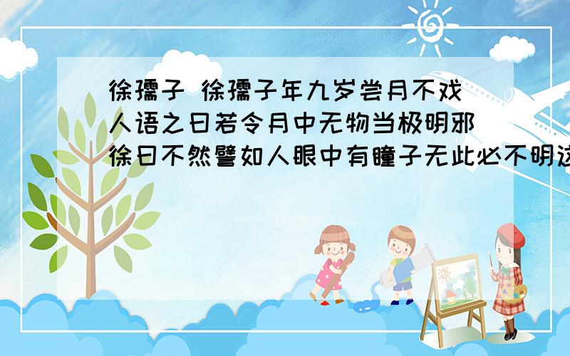 徐孺子 徐孺子年九岁尝月不戏人语之曰若令月中无物当极明邪徐曰不然譬如人眼中有瞳子无此必不明这段话,你明白了什么?深入点不是这句话的意思,是读了这句话,明白了什么