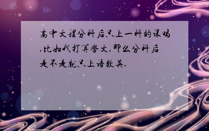 高中文理分科后只上一科的课吗,比如我打算学文,那么分科后是不是就只上语数英,