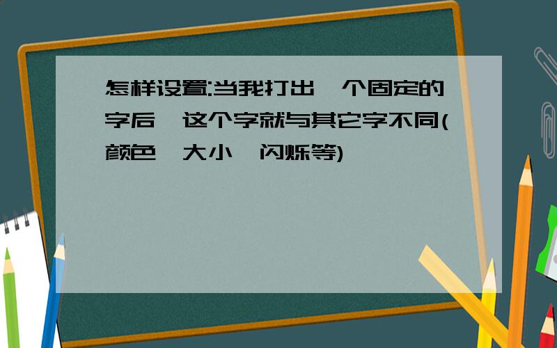 怎样设置:当我打出一个固定的字后,这个字就与其它字不同(颜色,大小,闪烁等)