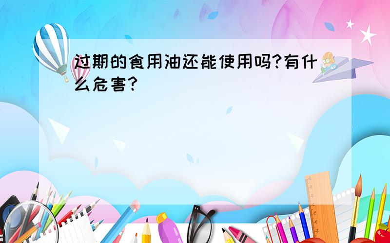 过期的食用油还能使用吗?有什么危害?