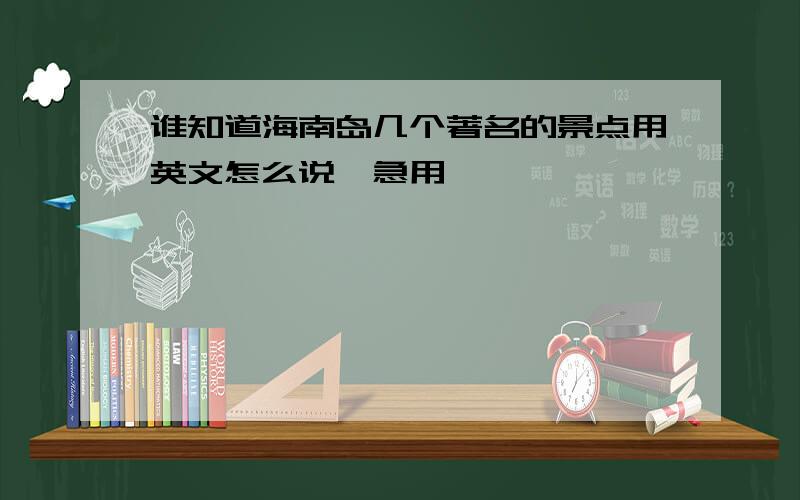 谁知道海南岛几个著名的景点用英文怎么说,急用,