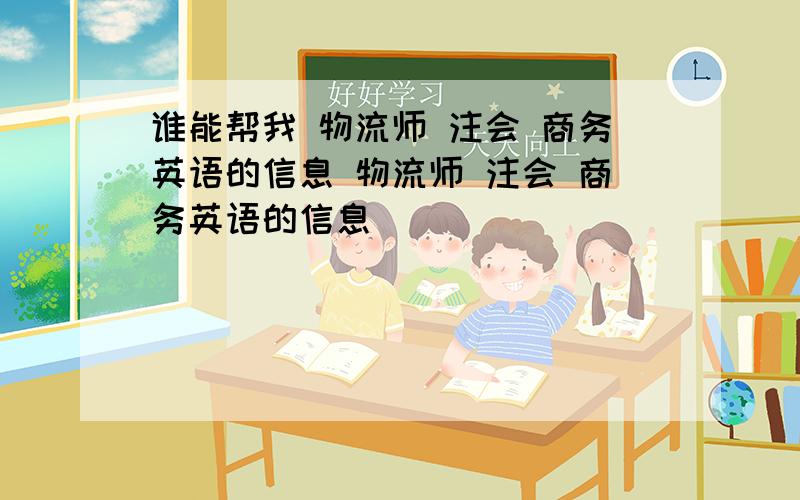 谁能帮我 物流师 注会 商务英语的信息 物流师 注会 商务英语的信息