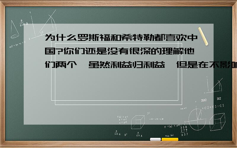 为什么罗斯福和希特勒都喜欢中国?你们还是没有很深的理解他们两个,虽然利益归利益,但是在不影响利益的时候,他们对中国还是比较友好的.