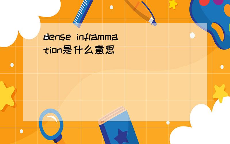 dense inflammation是什么意思