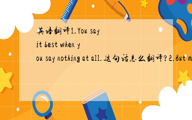 英语翻译1.You say it best when you say nothing at all.这句话怎么翻译?2.But movies like Jaws and Superman and Indiana Jones have some of the best action movie soundtracks of all time.这句话怎么翻译?“all time