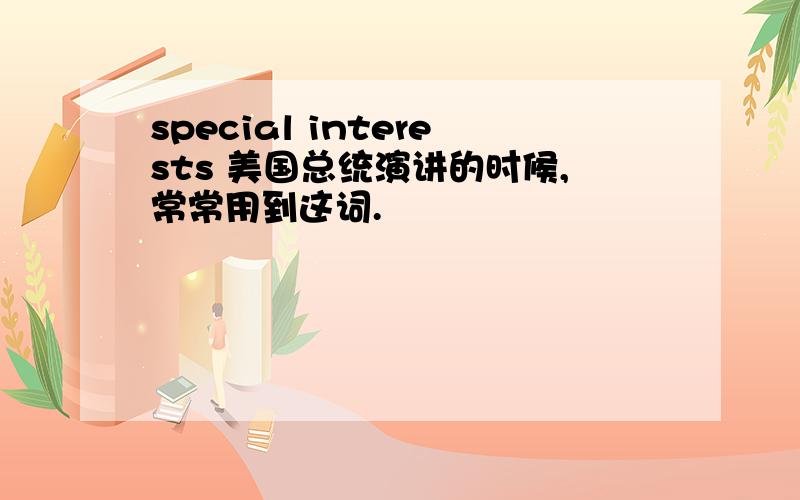 special interests 美国总统演讲的时候,常常用到这词.