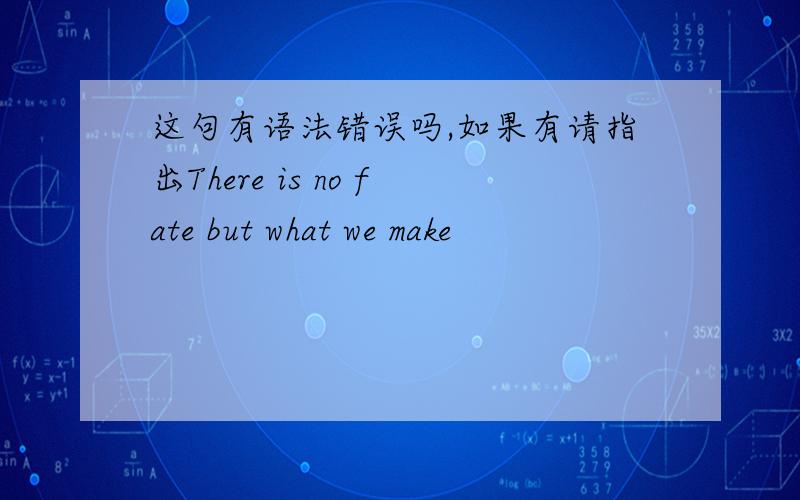 这句有语法错误吗,如果有请指出There is no fate but what we make