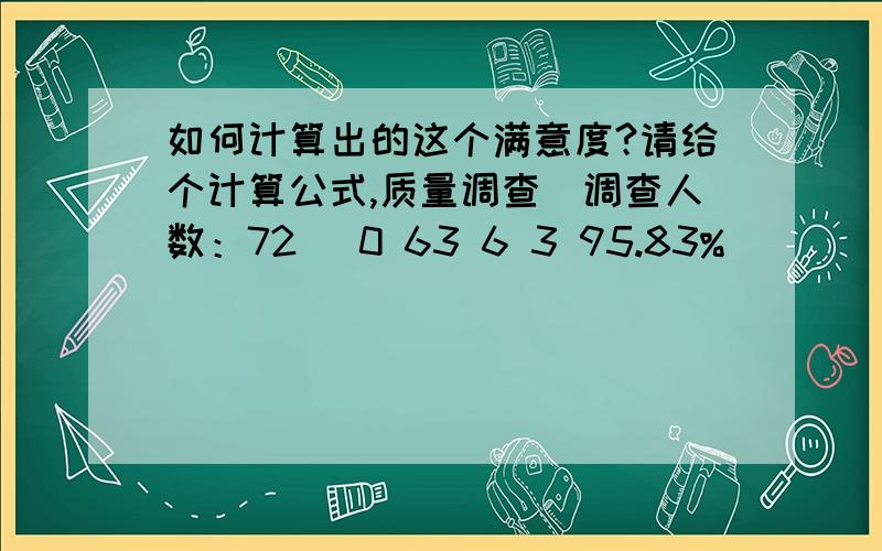 如何计算出的这个满意度?请给个计算公式,质量调查（调查人数：72） 0 63 6 3 95.83%