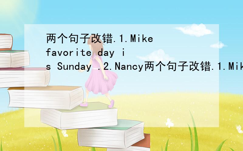 两个句子改错.1.Mike favorite day is Sunday .2.Nancy两个句子改错.1.Mike favorite day is Sunday .2.Nancy wants buy a radio for her mother.