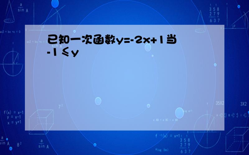 已知一次函数y=-2x+1当-1≤y