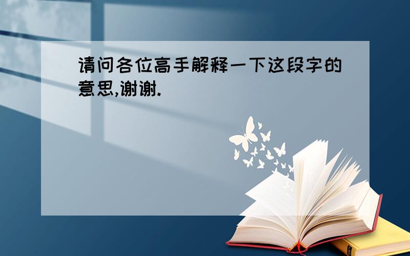 请问各位高手解释一下这段字的意思,谢谢.