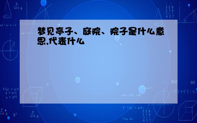 梦见亭子、庭院、院子是什么意思,代表什么