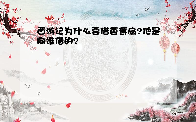 西游记为什么要借芭蕉扇?他是向谁借的?