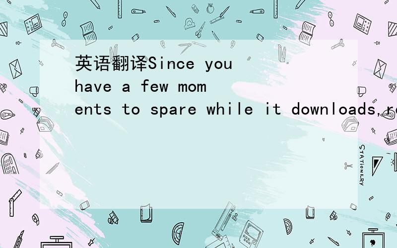 英语翻译Since you have a few moments to spare while it downloads,read below to see what you can do with Google Earth.If the download didn't start automatically,click here.