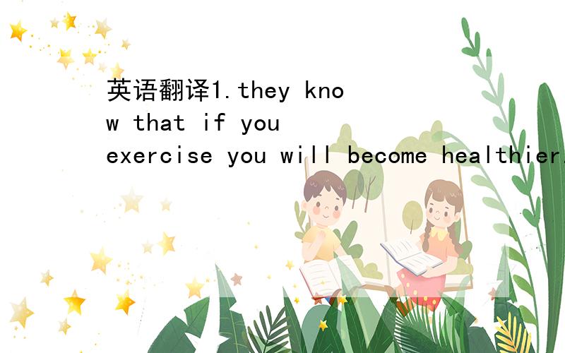 英语翻译1.they know that if you exercise you will become healthier.2.regular physical activity can help the body maintain,repair and improve itself.3.health reasons alone are sufficient grounds for becoming a vegetarian.4.continuing scientific an