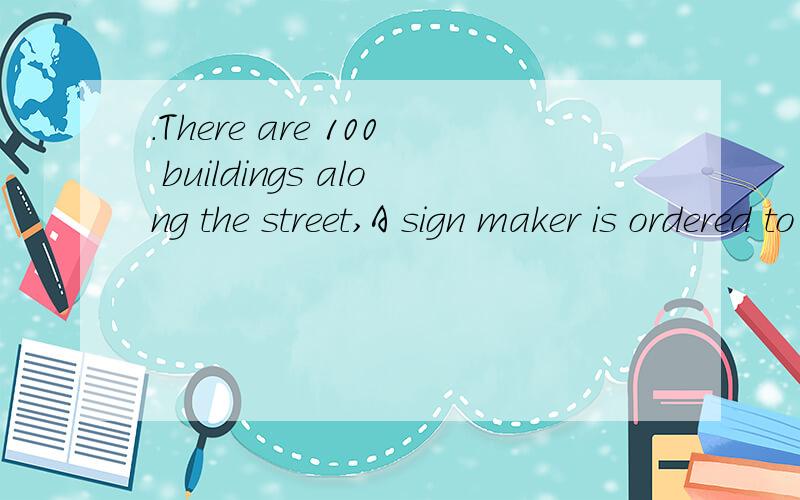 .There are 100 buildings along the street,A sign maker is ordered to number the buildings from one to one hundred,How many 