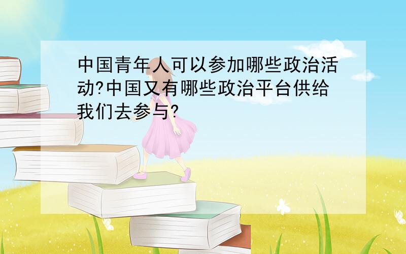 中国青年人可以参加哪些政治活动?中国又有哪些政治平台供给我们去参与?