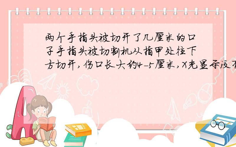 两个手指头被切开了几厘米的口子手指头被切割机从指甲处往下方切开,伤口长大约4-5厘米,X光显示没有伤到筋骨,大概多长时间可以恢复,恢复后有什么影响?