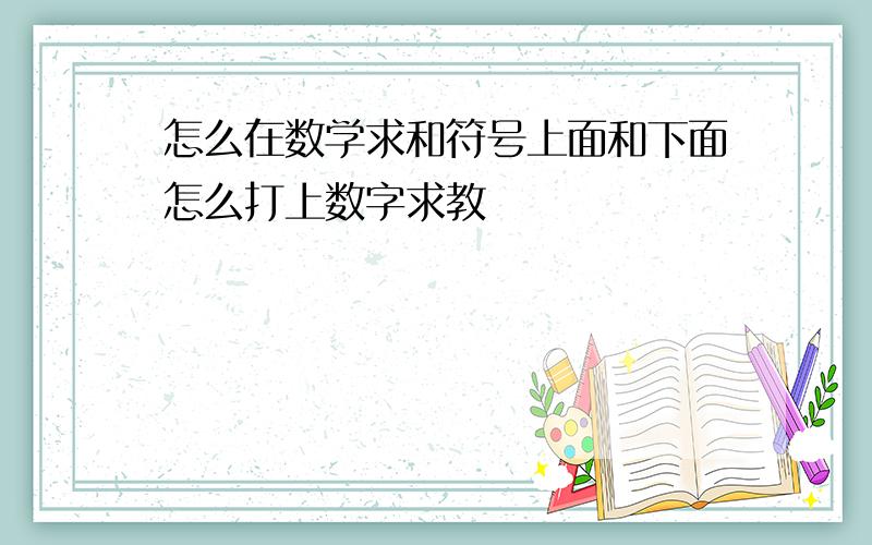 怎么在数学求和符号上面和下面怎么打上数字求教